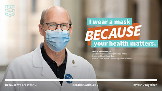 Dean David Perlmutter wears a mask because your health matters. Learn more at because.wustl.edu